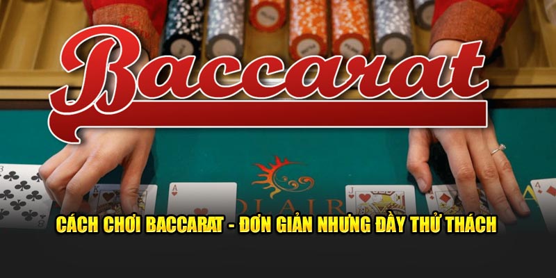 Cách chơi Baccarat đơn giản nhưng đầy thử thách