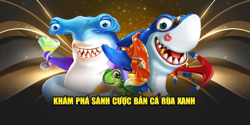 Khám phá sảnh cược bắn cá rùa xanh