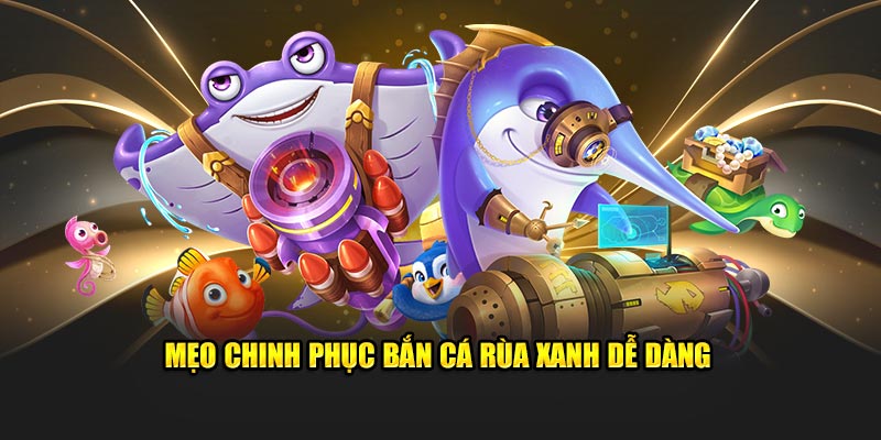 Mẹo chinh phục bắn cá rùa xanh dễ dàng